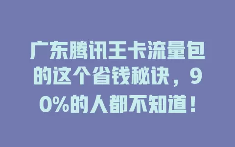 广东腾讯王卡流量包的这个省钱秘诀，90%的人都不知道！