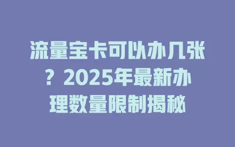 流量宝卡可以办几张？2025年最新办理数量限制揭秘