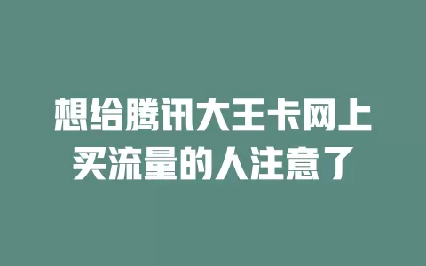 想给腾讯大王卡网上买流量的人注意了