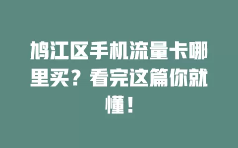 鸠江区手机流量卡哪里买？看完这篇你就懂！