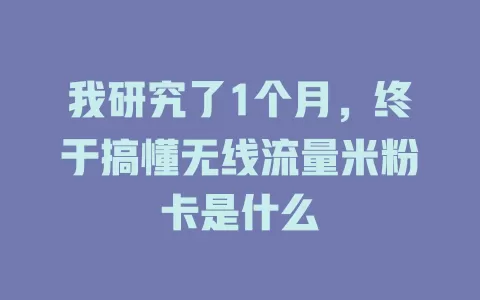 我研究了1个月，终于搞懂无线流量米粉卡是什么