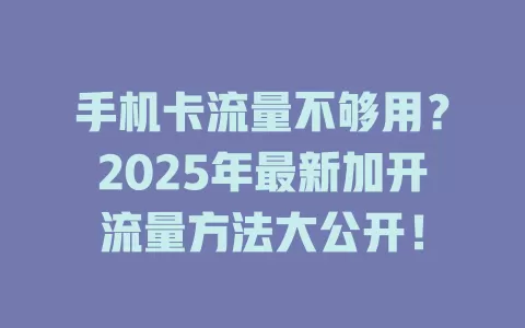 手机卡流量不够用？2025年最新加开流量方法大公开！