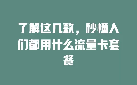 了解这几款，秒懂人们都用什么流量卡套餐