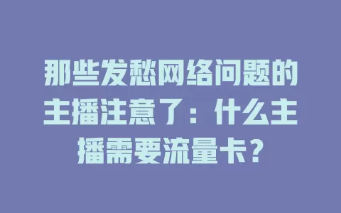 那些发愁网络问题的主播注意了：什么主播需要流量卡？