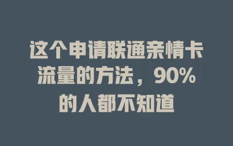 这个申请联通亲情卡流量的方法，90%的人都不知道