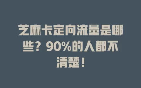 芝麻卡定向流量是哪些？90%的人都不清楚！