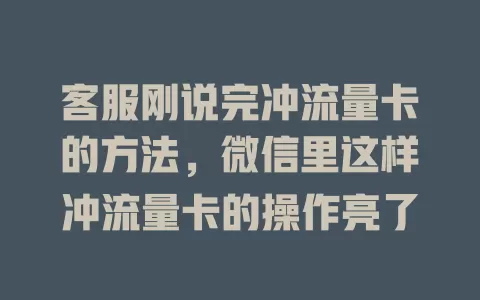 客服刚说完冲流量卡的方法，微信里这样冲流量卡的操作亮了