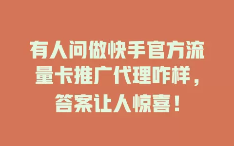 有人问做快手官方流量卡推广代理咋样，答案让人惊喜！