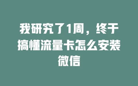 我研究了1周，终于搞懂流量卡怎么安装微信