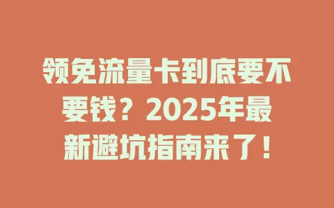 领免流量卡到底要不要钱？2025年最新避坑指南来了！