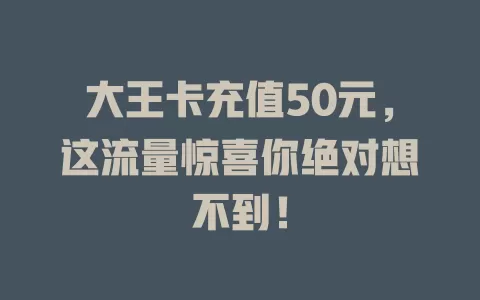 大王卡充值50元，这流量惊喜你绝对想不到！