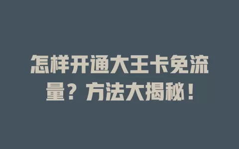 怎样开通大王卡免流量？方法大揭秘！