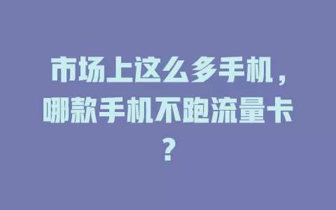 市场上这么多手机，哪款手机不跑流量卡？