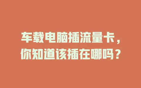 车载电脑插流量卡，你知道该插在哪吗？