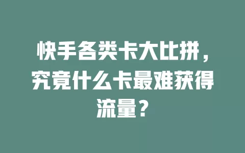 快手各类卡大比拼,究竟什么卡最难获得流量?