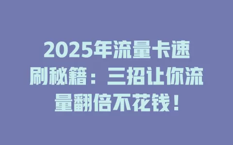 2025年流量卡速刷秘籍：三招让你流量翻倍不花钱！