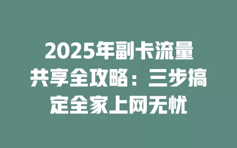 2025年副卡流量共享全攻略：三步搞定全家上网无忧
