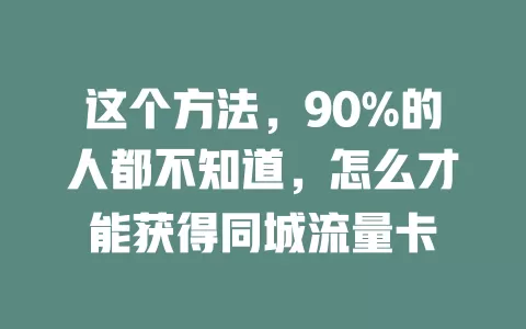 这个方法，90%的人都不知道，怎么才能获得同城流量卡