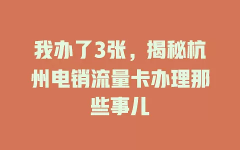 我办了3张，揭秘杭州电销流量卡办理那些事儿
