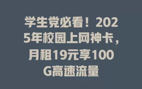学生党必看！2025年校园上网神卡，月租19元享100G高速流量