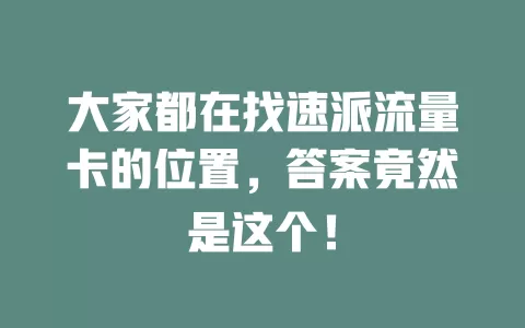 大家都在找速派流量卡的位置，答案竟然是这个！