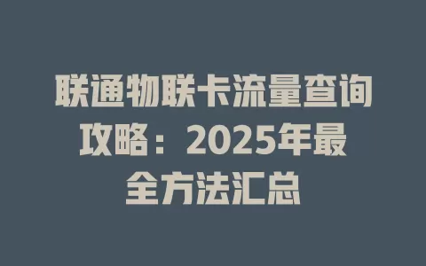 联通物联卡流量查询攻略：2025年最全方法汇总