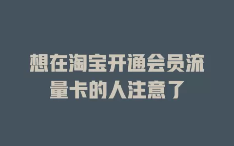 想在淘宝开通会员流量卡的人注意了