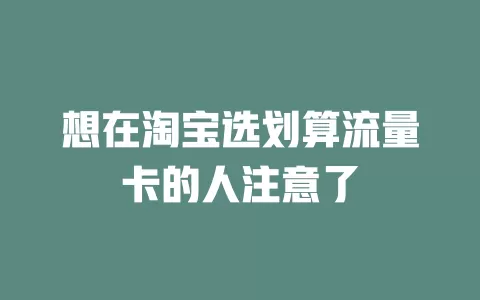 想在淘宝选划算流量卡的人注意了