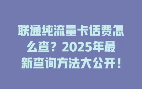 联通纯流量卡话费怎么查？2025年最新查询方法大公开！