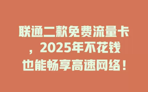 联通二款免费流量卡，2025年不花钱也能畅享高速网络！