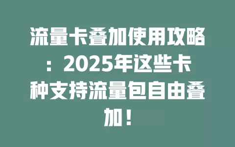 流量卡叠加使用攻略：2025年这些卡种支持流量包自由叠加！