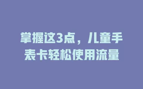 掌握这3点，儿童手表卡轻松使用流量