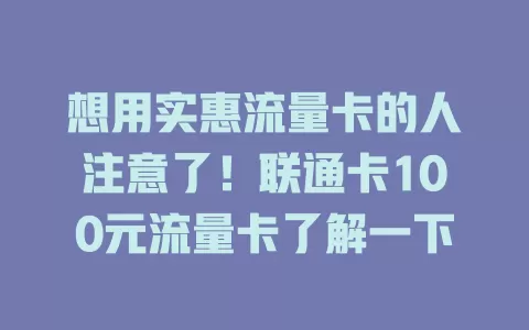 想用实惠流量卡的人注意了！联通卡100元流量卡了解一下