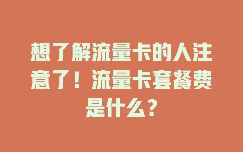 想了解流量卡的人注意了！流量卡套餐费是什么？
