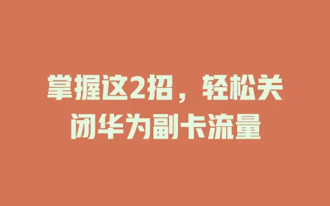 掌握这2招，轻松关闭华为副卡流量