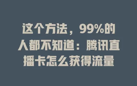 这个方法，99%的人都不知道：腾讯直播卡怎么获得流量