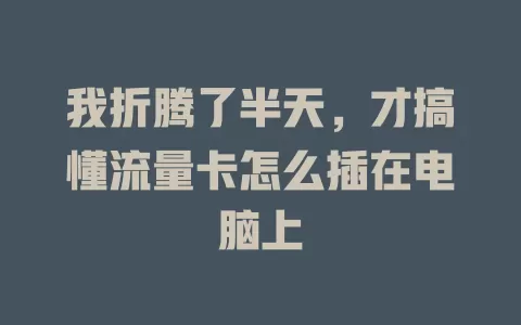 我折腾了半天，才搞懂流量卡怎么插在电脑上