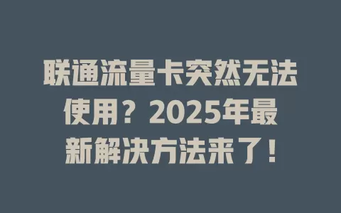 联通流量卡突然无法使用？2025年最新解决方法来了！