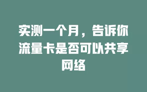 实测一个月，告诉你流量卡是否可以共享网络