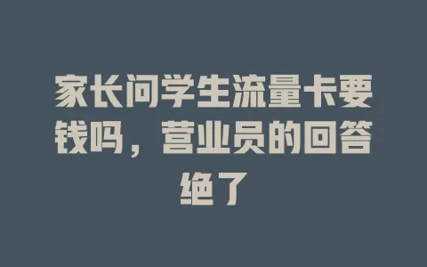 家长问学生流量卡要钱吗，营业员的回答绝了