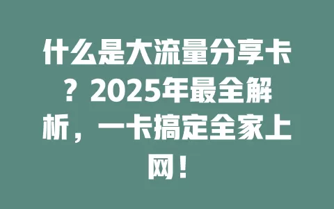 什么是大流量分享卡？2025年最全解析，一卡搞定全家上网！