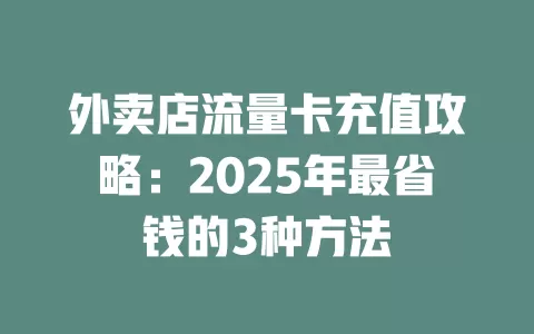 外卖店流量卡充值攻略：2025年最省钱的3种方法
