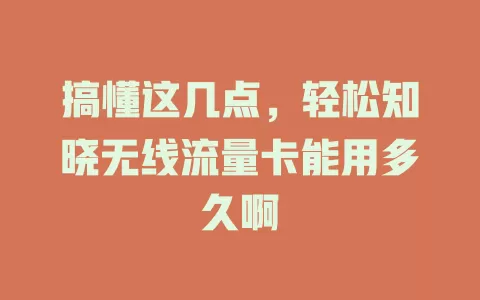 搞懂这几点，轻松知晓无线流量卡能用多久啊
