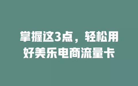 掌握这3点，轻松用好美乐电商流量卡