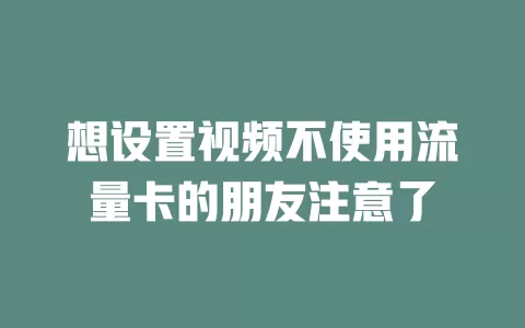 想设置视频不使用流量卡的朋友注意了