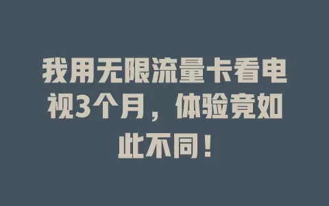 我用无限流量卡看电视3个月，体验竟如此不同！