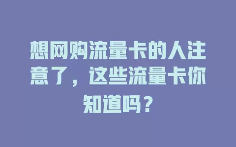 想网购流量卡的人注意了，这些流量卡你知道吗？