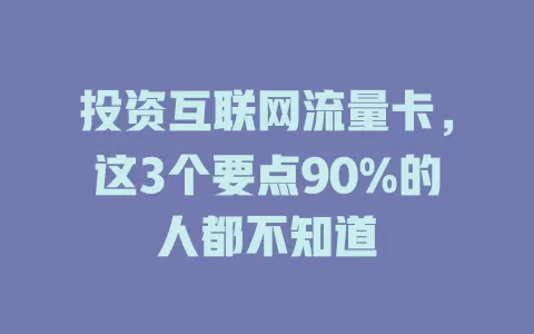 投资互联网流量卡，这3个要点90%的人都不知道