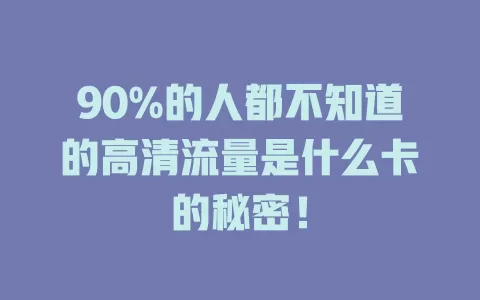 90%的人都不知道的高清流量是什么卡的秘密！
