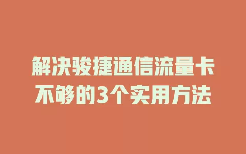 解决骏捷通信流量卡不够的3个实用方法